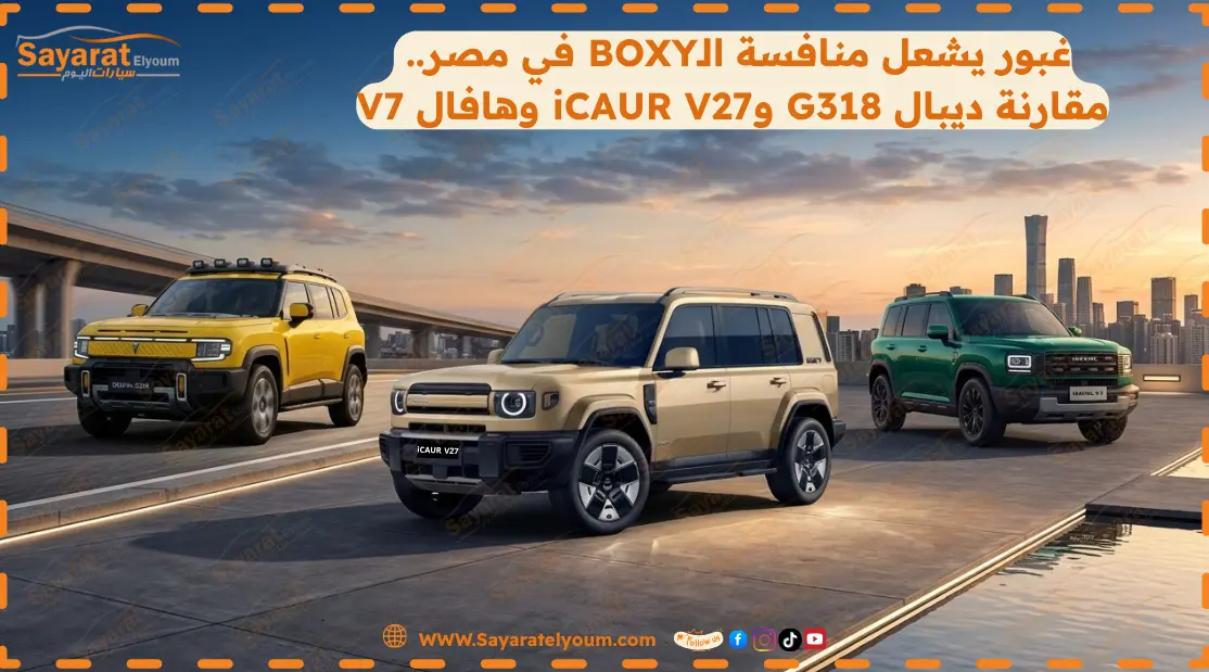 مواجهة BOXY الصينية من غبور.. ديبال G318 وiCAUR V27 وهافال V7