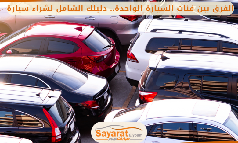 الفرق بين فئات السيارة الواحدة: دليل شامل