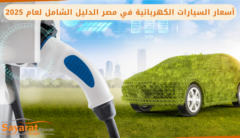 أسعار السيارات الكهربائية في مصر الدليل الشامل لعام 2025