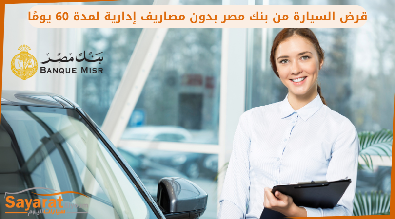 قرض السيارة من بنك مصر بدون مصاريف إدارية لمدة 60 يومًا